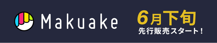 Makuake 6月下旬先行販売スタート